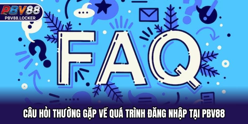 Câu hỏi thường gặp đối với quy trình đăng nhập của hội viên PBV88