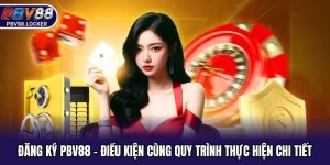 Đăng Ký PBV88 - Điều Kiện Cùng Quy Trình Thực Hiện Chi Tiết