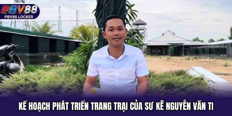 Kế hoạch phát triển trang trại của sư kê Nguyễn Văn Ti