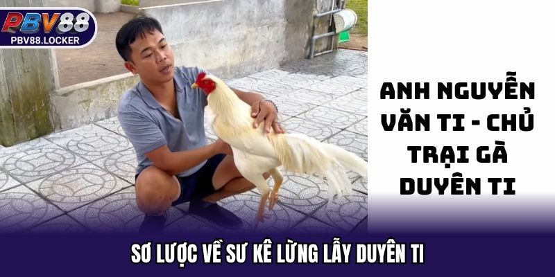 Sơ lược về sư kê lừng lẫy Duyên Ti