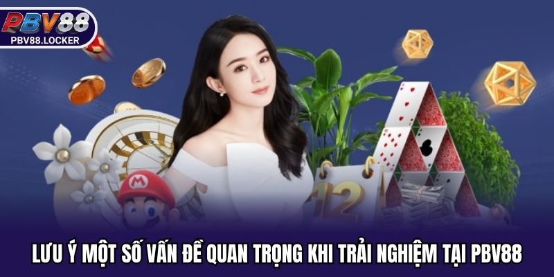Lưu ý một số vấn đề quan trọng khi trải nghiệm tại PBV88
