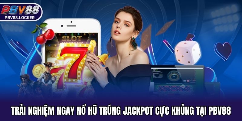 Trải nghiệm ngay nổ hũ trúng jackpot cực khủng tại PBV88
