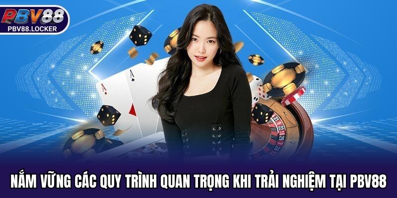 Nắm vững các quy trình quan trọng khi trải nghiệm tại PBV88