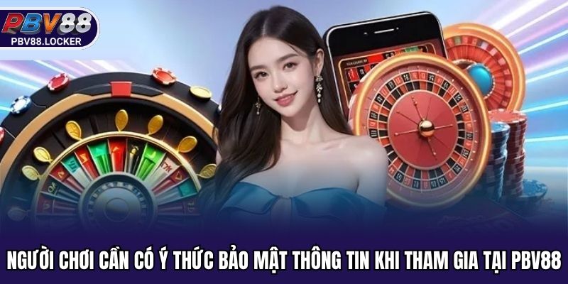 Người chơi cần có ý thức bảo mật thông tin khi tham gia tại PBV88