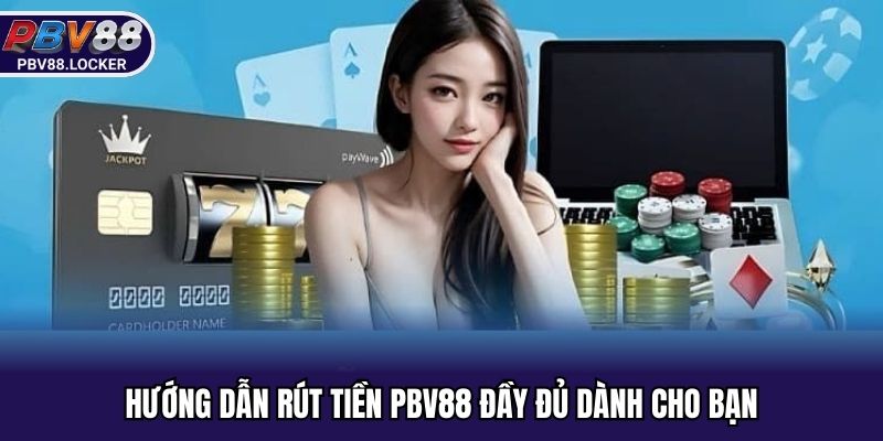 Hướng dẫn rút tiền PBV88 đầy đủ dành cho bạn
