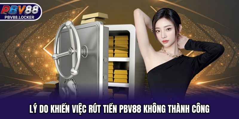 Lý do khiến việc rút tiền PBV88 không thành công