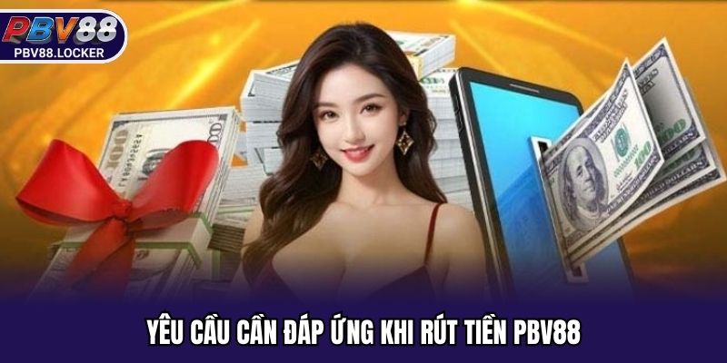 Yêu cầu cần đáp ứng khi rút tiền PBV88