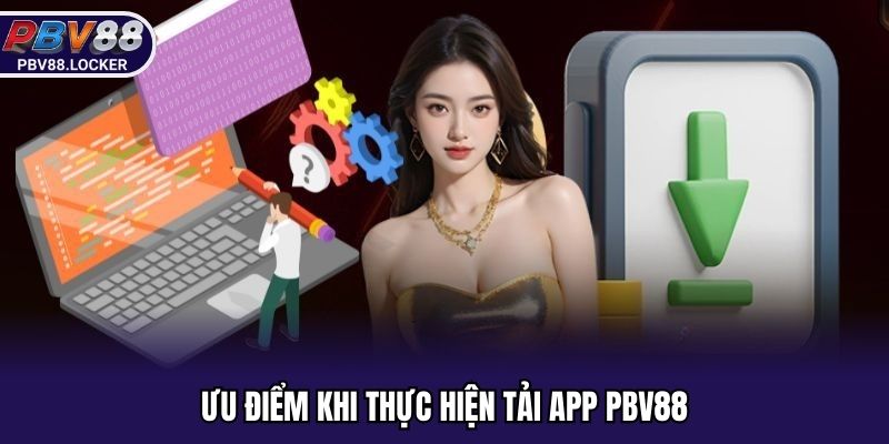 Ưu điểm khi thực hiện tải app PBV88